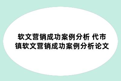 软文营销成功案例分析 代市镇软文营销成功案例分析论文